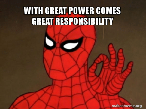 "With great power comes great responsibility" - Spiderman